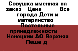 Совушка именная на заказ › Цена ­ 600 - Все города Дети и материнство » Постельные принадлежности   . Ненецкий АО,Верхняя Пеша д.